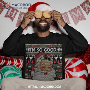 i m so good santa came twice ugly christmas sweater gift sweatshirt sweatshirt 3