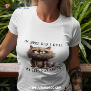 I M Sorry Did I Roll My Eyes Out Loud Cat Angry Tshirt 3