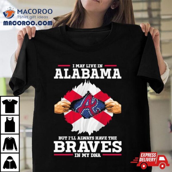 I May Live In Alabama But I’ll Always Have The Braves In My Dna Shirt