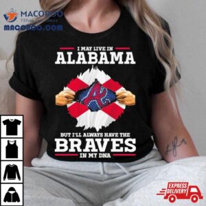 I May Live In Alabama But I Ll Always Have The Braves In My Dna Tshirt