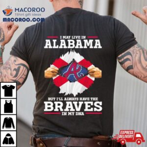 I May Live In Alabama But I Ll Always Have The Braves In My Dna Tshirt