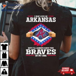I May Live In Arkansas But I Ll Always Have The Braves In My Dna Tshirt