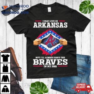 I May Live In Arkansas But I Ll Always Have The Braves In My Dna Tshirt