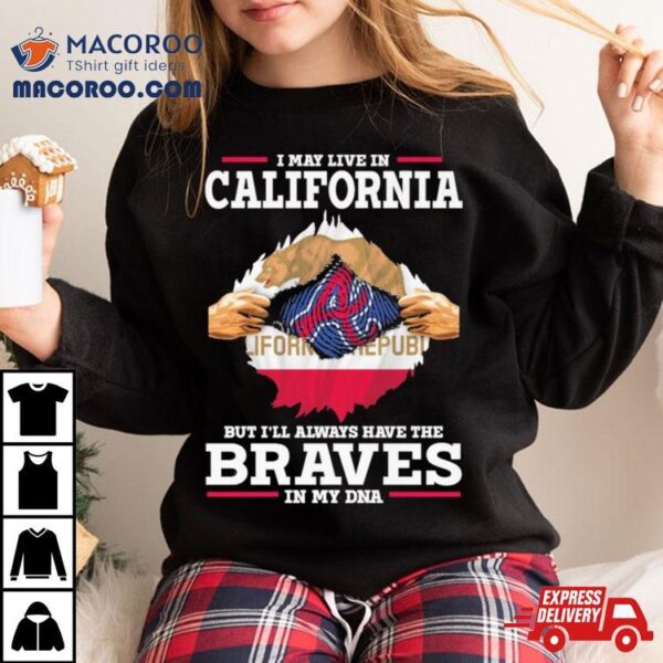 I May Live In California But I’ll Always Have The Braves In My Dna Shirt