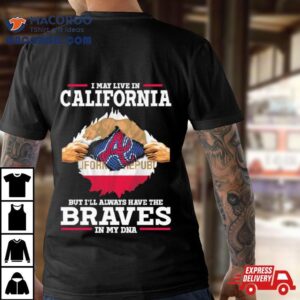 I May Live In California But I Ll Always Have The Braves In My Dna Tshirt