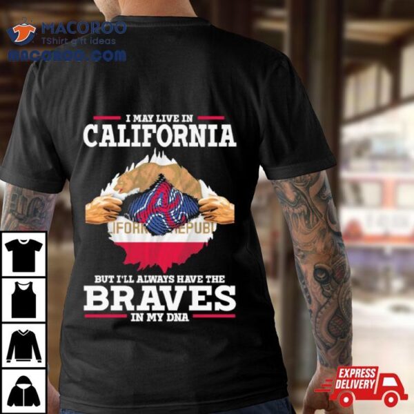 I May Live In California But I’ll Always Have The Braves In My Dna Shirt