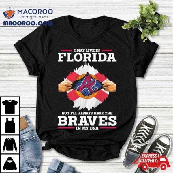 I May Live In Florida But I’ll Always Have The Braves In My Dna Shirt