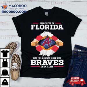 I May Live In Florida But I Ll Always Have The Braves In My Dna Tshirt