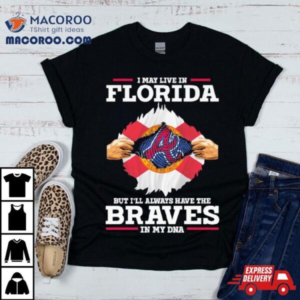 I May Live In Florida But I’ll Always Have The Braves In My Dna Shirt