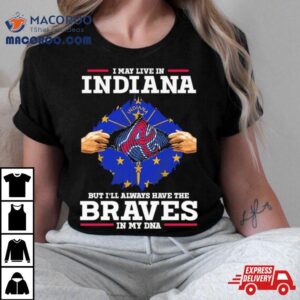 I May Live In Indiana But I Ll Always Have The Braves In My Dna Tshirt