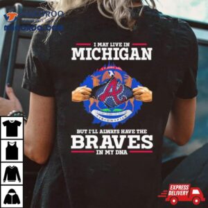 I May Live In Michigan But I Ll Always Have The Braves In My Dna Tshirt