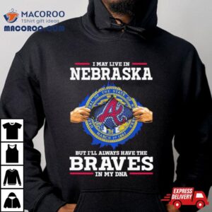 I May Live In Nebraska But I Ll Always Have The Braves In My Dna Tshirt