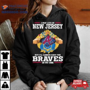 I May Live In New Jersey But I’ll Always Have The Braves In My Dna Shirt