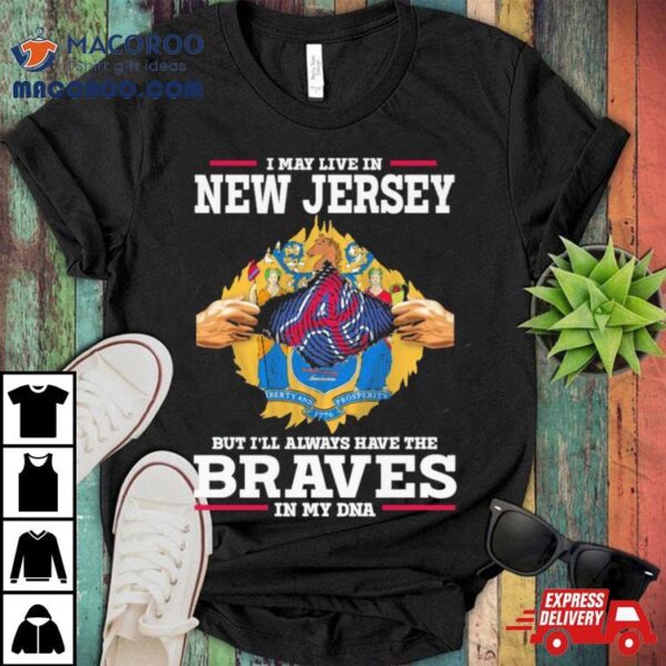 I May Live In New Jersey But I’ll Always Have The Braves In My Dna Shirt