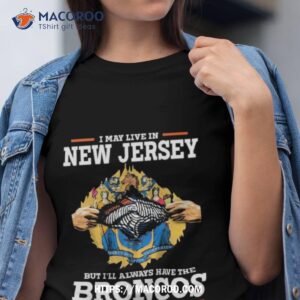 I May Live In New Jersey But I Ll Always Have The Broncos In My Dna Tshirt