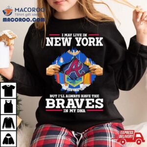 I May Live In New York But I Ll Always Have The Braves In My Dna Tshirt