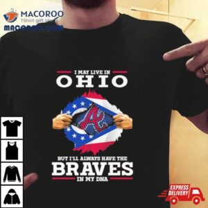 I May Live In Ohio But I Ll Always Have The Braves In My Dna Tshirt