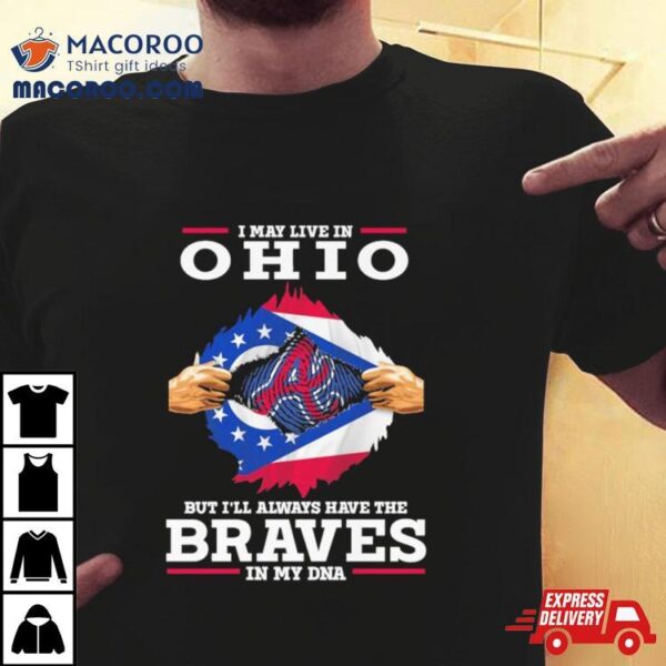 I May Live In Ohio But I’ll Always Have The Braves In My Dna Shirt