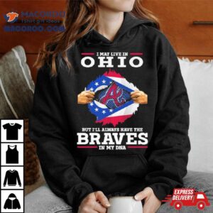 I May Live In Ohio But I Ll Always Have The Braves In My Dna Tshirt