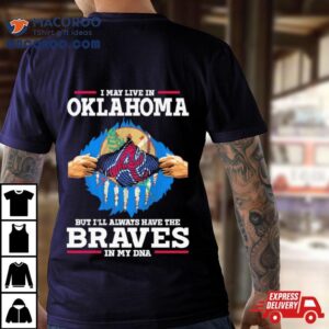 I May Live In Oklahoma But I Ll Always Have The Braves In My Dna Tshirt
