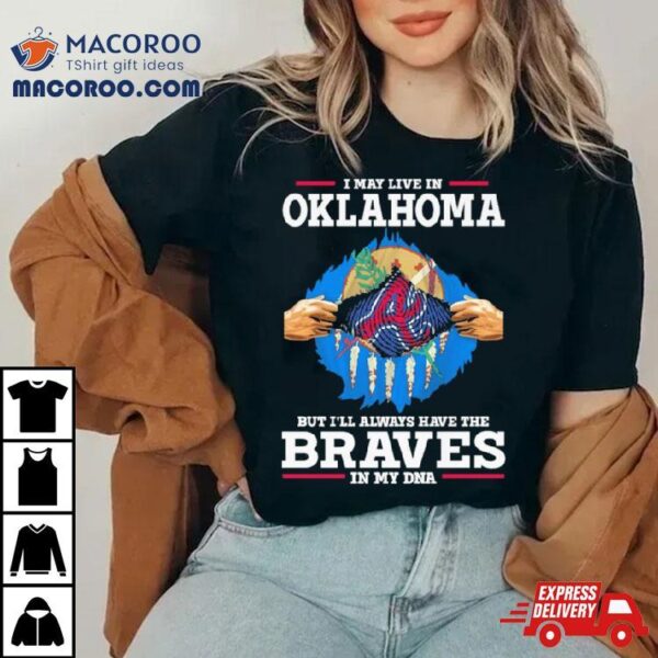 I May Live In Oklahoma But I’ll Always Have The Braves In My Dna Shirt