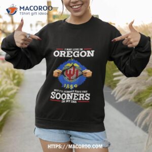 I May Live In Oregon But I Ll Always Have The Sooners In My Dna Sweatshirt