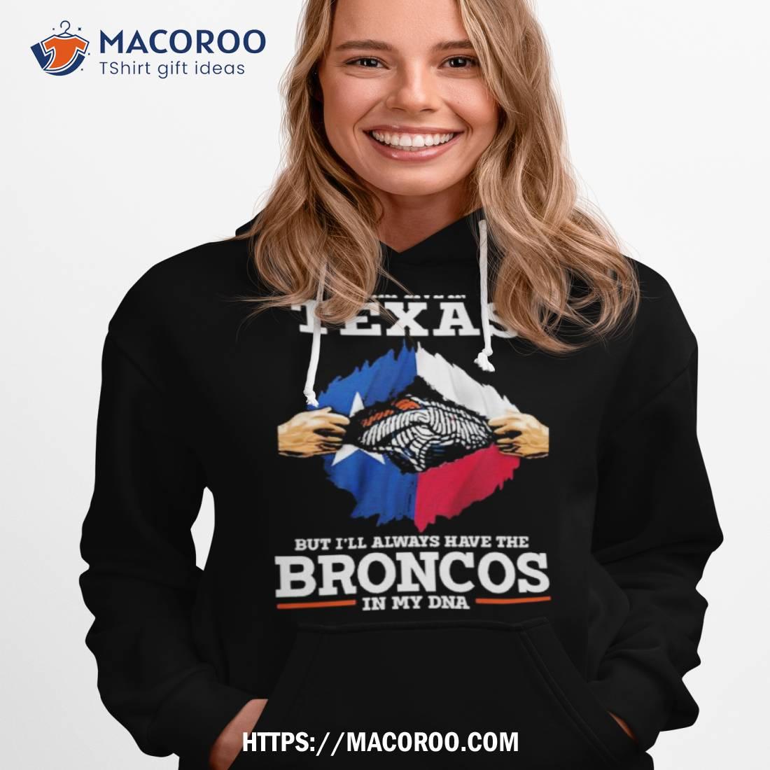I May Live In Texas But I’ll Always Have The Broncos In My Dna Shirt I May Live In Texas But I’ll Always Have The Broncos In My Dna Shirt