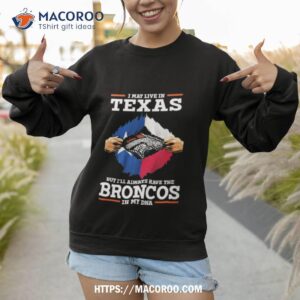 I May Live In Texas But I’ll Always Have The Broncos In My Dna Shirt 2 I May Live In Texas But I Ll Always Have The Broncos In My Dna Sweatshirt 1
