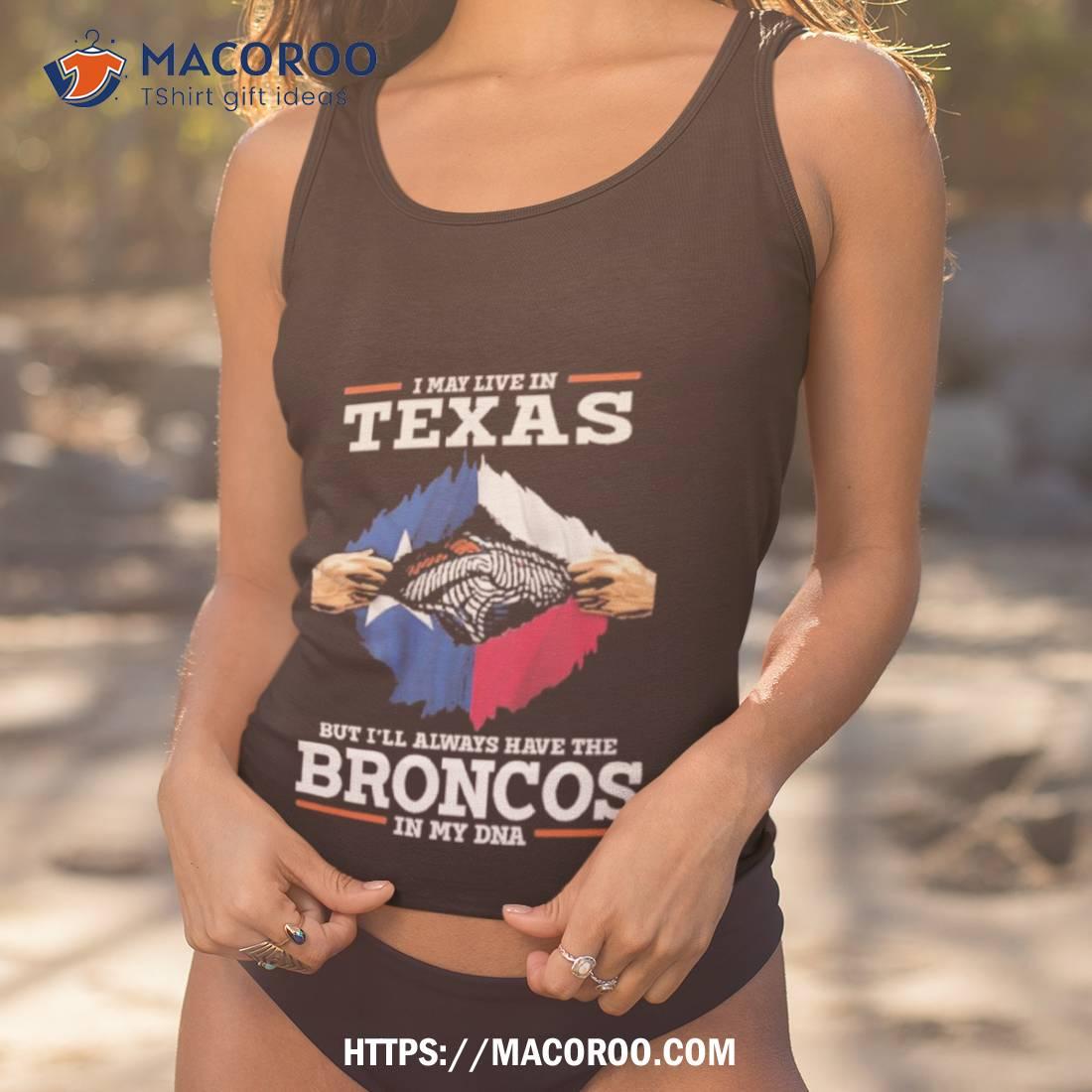 I May Live In Texas But I’ll Always Have The Broncos In My Dna Shirt I May Live In Texas But I’ll Always Have The Broncos In My Dna Shirt
