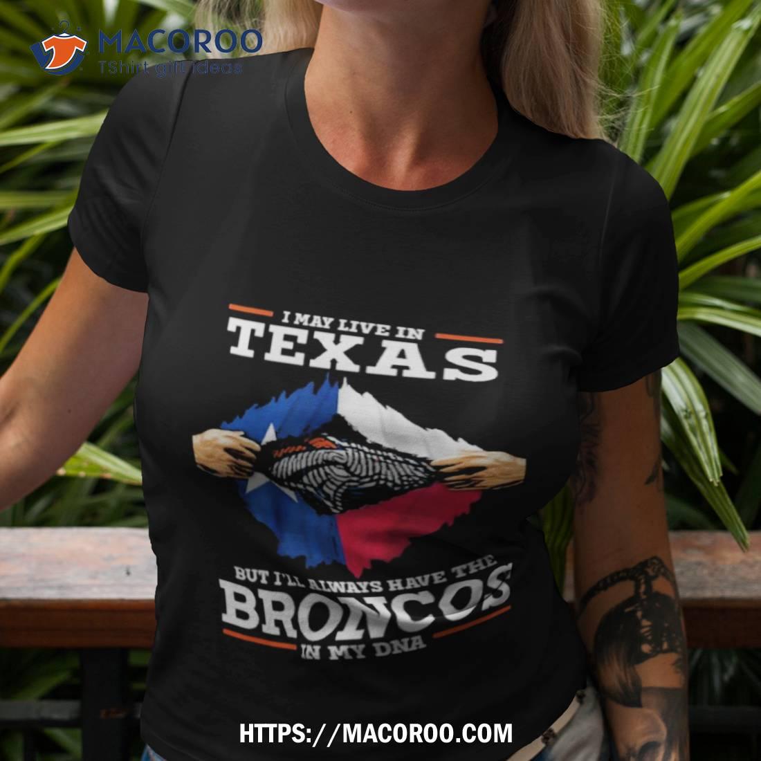 I May Live In Texas But I’ll Always Have The Broncos In My Dna Shirt I May Live In Texas But I’ll Always Have The Broncos In My Dna Shirt