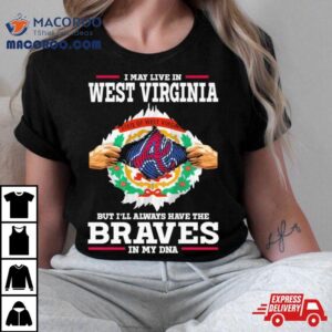 I May Live In Wisconsin But I’ll Always Have The Braves In My Dna Shirt