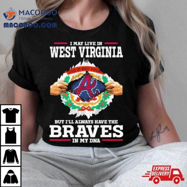 I May Live In West Virginia But I’ll Always Have The Braves In My Dna Shirt