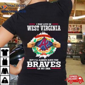 I May Live In West Virginia But I Ll Always Have The Braves In My Dna Tshirt