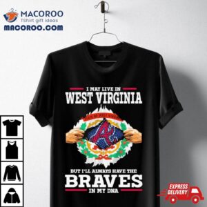 I May Live In West Virginia But I Ll Always Have The Braves In My Dna Tshirt