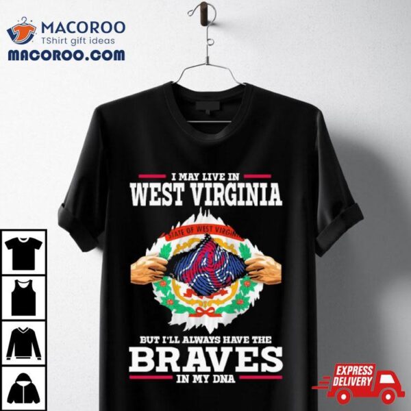 I May Live In West Virginia But I’ll Always Have The Braves In My Dna Shirt