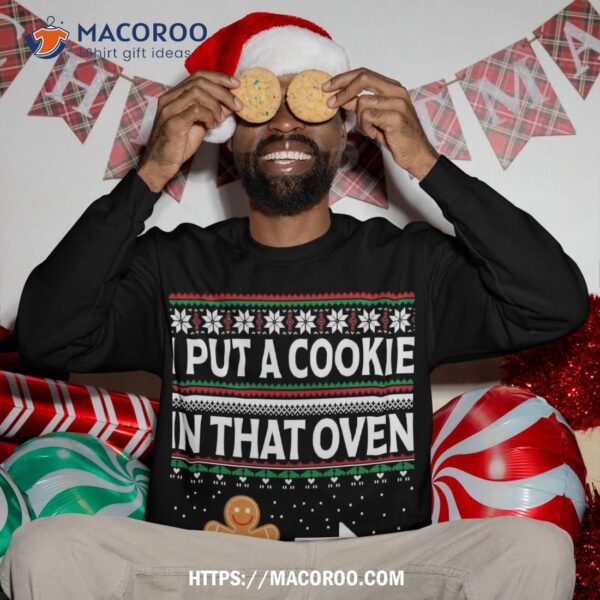 I Put A Cookie In That Oven Ugly Xmas Sweatshirt