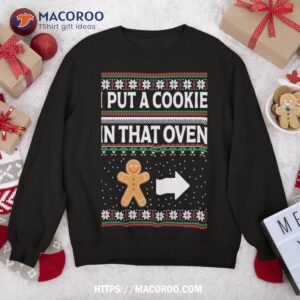 i put a cookie in that oven ugly xmas sweatshirt sweatshirt