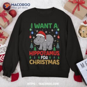 i want a hippotamus for christmas hippo sweatshirt sweatshirt