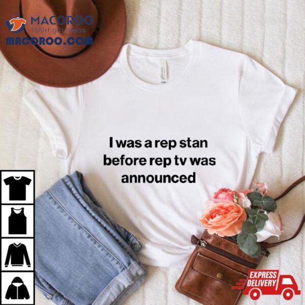 I Was A Rep Stan Before Rep Tv Was Announced Shirt