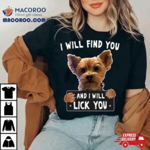 I Will Find You And I Will Lick You Funny Yorkie Tshirt