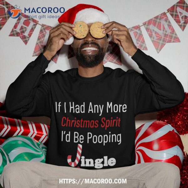 If I Had Any More Christmas Spirit I’d Poop Jingle Bells Sweatshirt