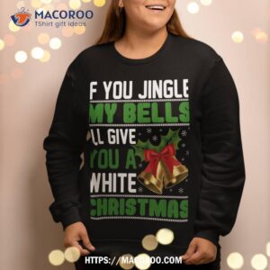 if you jingle my bells i ll give a white christmas sweatshirt sweatshirt 2