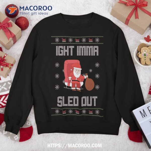 Ight Imma Head Sled Out Ugly Christmas Sweater Sweatshirt