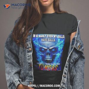 im so manly even my balls have balls oh shit i think those are tumors shirt tshirt 2