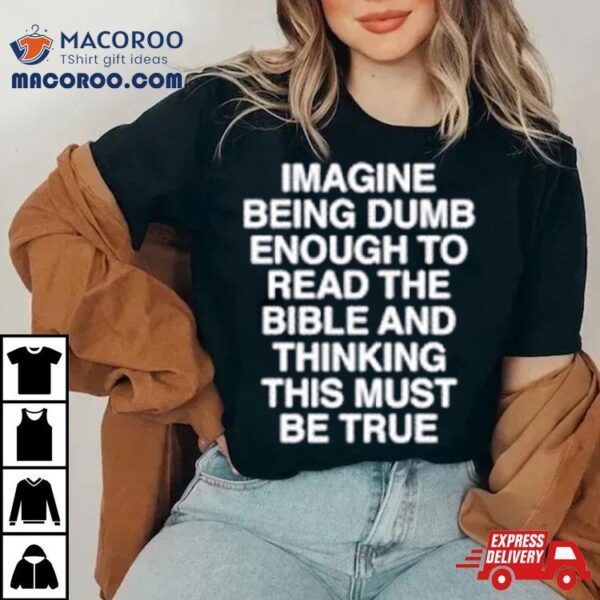 Imagine Being Dumb Enough To Read The Bible And Thinking This Must Be True Shirt