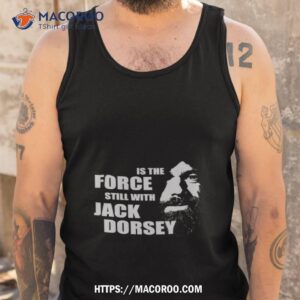 Is The Force Still With Jack Dorsey Shirt 3 is the force still with jack dorsey shirt tank top