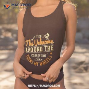 it is the unknown around the corner that turns my wheels shirt tank top 1