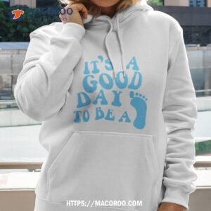 It’s A Good Day To Be A Shirt 1 it s a good day to be a shirt hoodie 2