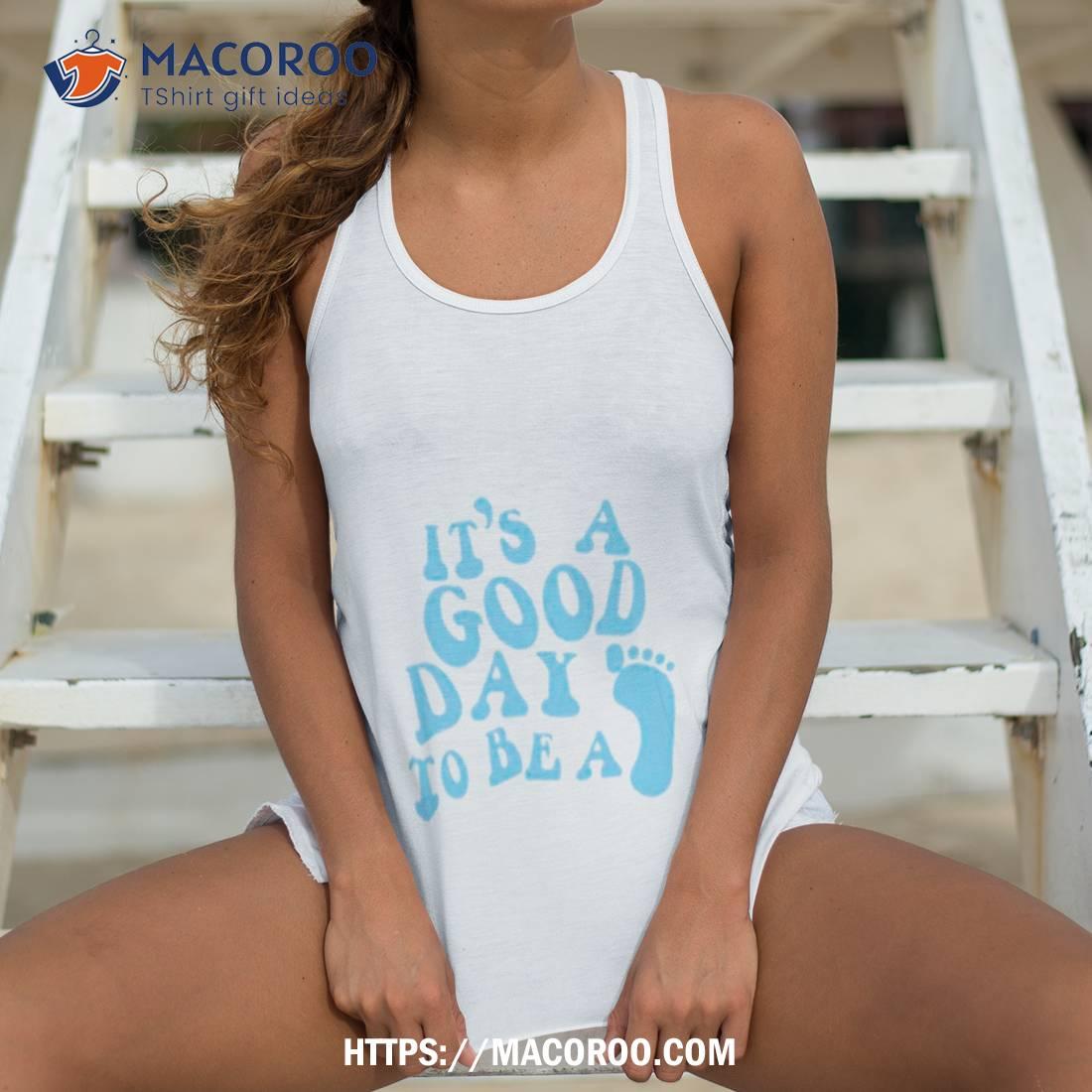 It’s A Good Day To Be A Shirt It’s A Good Day To Be A Shirt