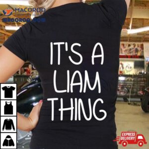 It’s A Liam Thing Funny Birthday Men Name Idea Shirt